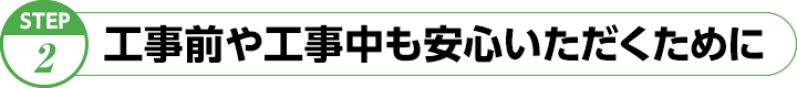 工事前や工事中も安心いただくために